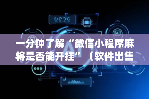 一分钟了解“微信小程序麻将是否能开挂”（软件出售)