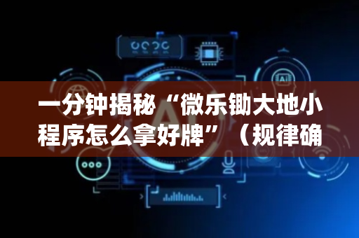 一分钟揭秘“微乐锄大地小程序怎么拿好牌”（规律确实有挂)