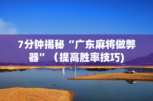 7分钟揭秘“广东麻将做弊器”（提高胜率技巧)