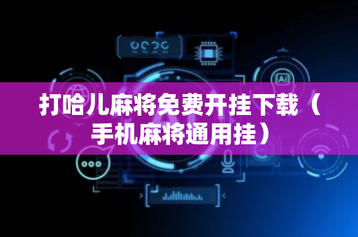 打哈儿麻将免费开挂下载（手机麻将通用挂）