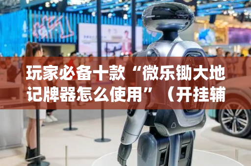 玩家必备十款“微乐锄大地记牌器怎么使用”（开挂辅助插件)