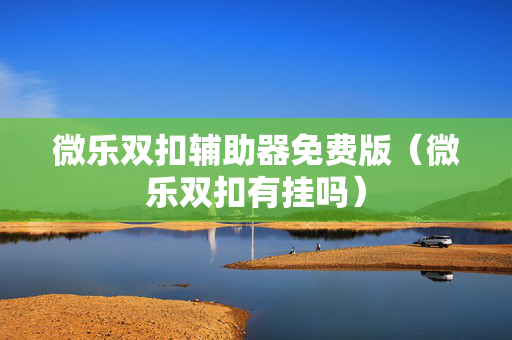 微乐双扣辅助器免费版（微乐双扣有挂吗）