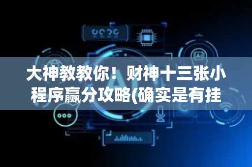大神教教你！财神十三张小程序赢分攻略(确实是有挂)