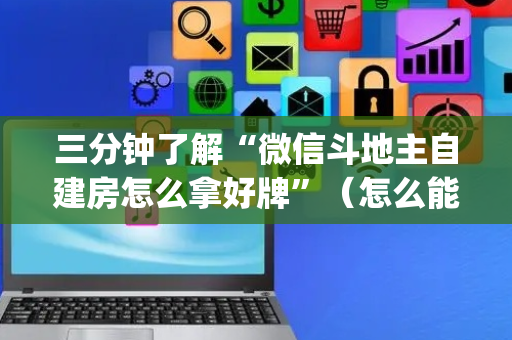 三分钟了解“微信斗地主自建房怎么拿好牌”（怎么能让牌好一点)