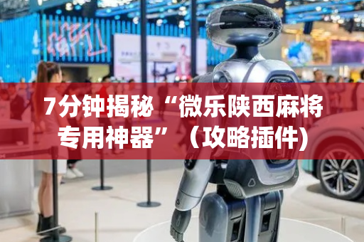 7分钟揭秘“微乐陕西麻将专用神器”（攻略插件)