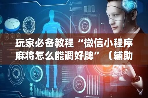 玩家必备教程“微信小程序麻将怎么能调好牌”（辅助神器免费)