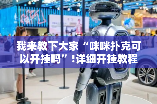 我来教下大家“咪咪扑克可以开挂吗”!详细开挂教程-抖音