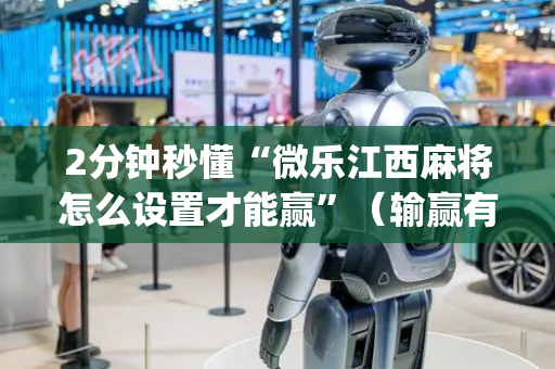 2分钟秒懂“微乐江西麻将怎么设置才能赢”（输赢有什么规律)