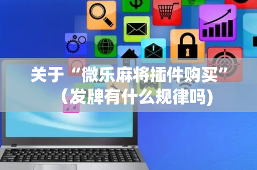 关于“微乐麻将插件购买”（发牌有什么规律吗)