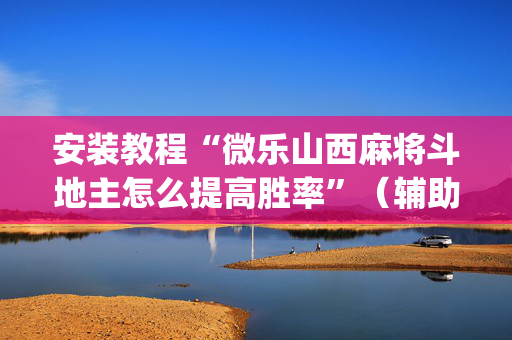 安装教程“微乐山西麻将斗地主怎么提高胜率”（辅助器通用版)