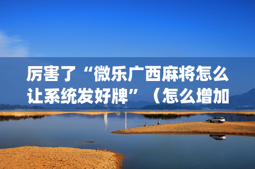 厉害了“微乐广西麻将怎么让系统发好牌”（怎么增加胜率)