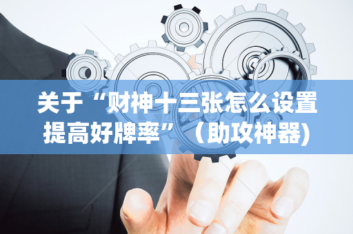 关于“财神十三张怎么设置提高好牌率”（助攻神器)