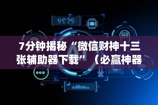 7分钟揭秘“微信财神十三张辅助器下载”（必赢神器免费安装)