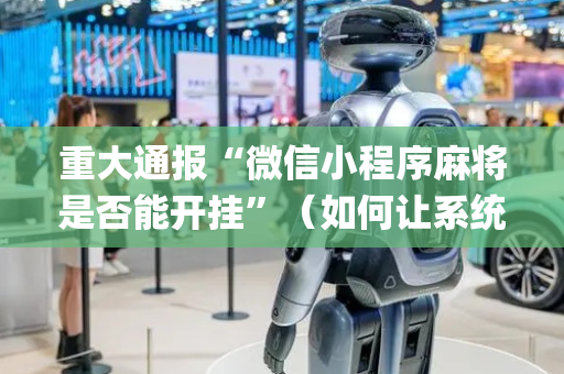 重大通报“微信小程序麻将是否能开挂”（如何让系统发好牌)