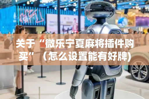 关于“微乐宁夏麻将插件购买”（怎么设置能有好牌)