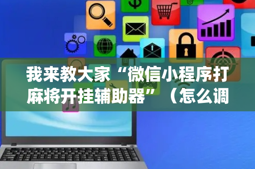 我来教大家“微信小程序打麻将开挂辅助器”（怎么调胜率)