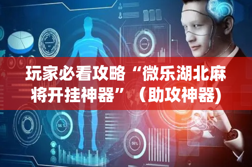 玩家必看攻略“微乐湖北麻将开挂神器”（助攻神器)