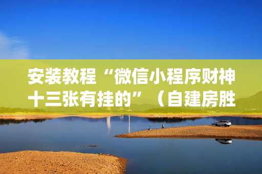 安装教程“微信小程序财神十三张有挂的”（自建房胜负规律)