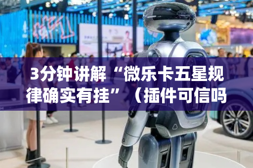 3分钟讲解“微乐卡五星规律确实有挂”（插件可信吗)