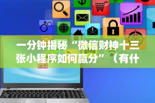 一分钟揭秘“微信财神十三张小程序如何赢分”（有什么诀窍)
