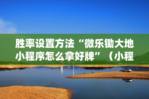 胜率设置方法“微乐锄大地小程序怎么拿好牌”（小程序控牌器)