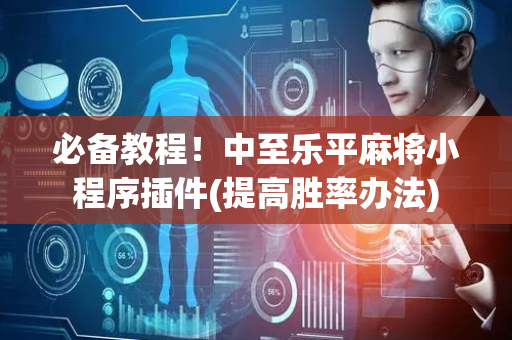 必备教程！中至乐平麻将小程序插件(提高胜率办法)