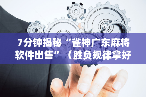 7分钟揭秘“雀神广东麻将软件出售”（胜负规律拿好牌)