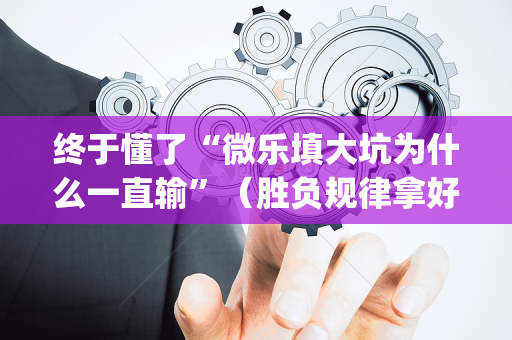 终于懂了“微乐填大坑为什么一直输”（胜负规律拿好牌)