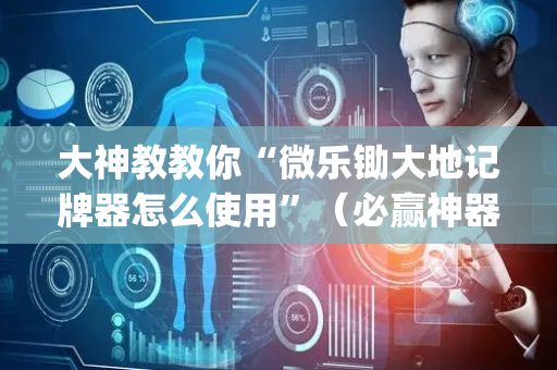 大神教教你“微乐锄大地记牌器怎么使用”（必赢神器)