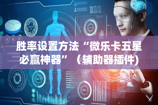 胜率设置方法“微乐卡五星必赢神器”（辅助器插件)