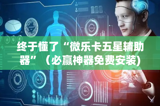 终于懂了“微乐卡五星辅助器”（必赢神器免费安装)