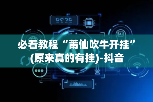 必看教程“莆仙吹牛开挂”(原来真的有挂)-抖音