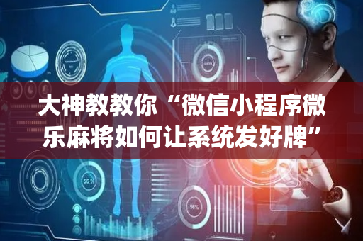 大神教教你“微信小程序微乐麻将如何让系统发好牌”（通用挂软件多少钱)