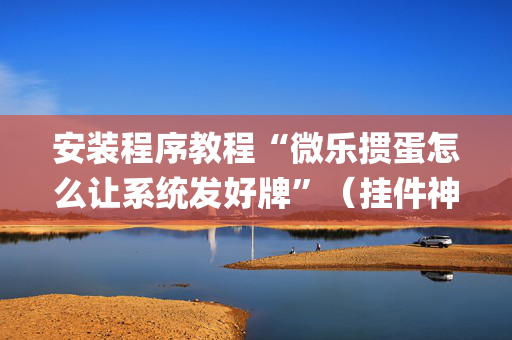 安装程序教程“微乐掼蛋怎么让系统发好牌”（挂件神器)