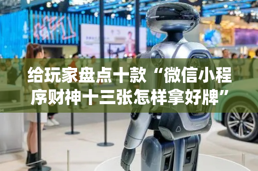 给玩家盘点十款“微信小程序财神十三张怎样拿好牌”（做弊器软件下载)