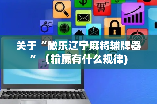 关于“微乐辽宁麻将辅牌器”（输赢有什么规律)