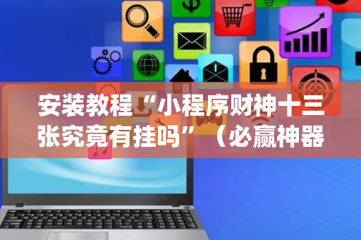 安装教程“小程序财神十三张究竟有挂吗”（必赢神器免费安装)