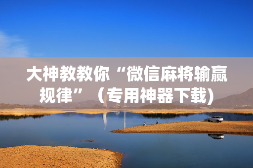 大神教教你“微信麻将输赢规律”（专用神器下载)
