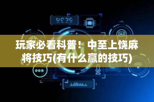 玩家必看科普！中至上饶麻将技巧(有什么赢的技巧)