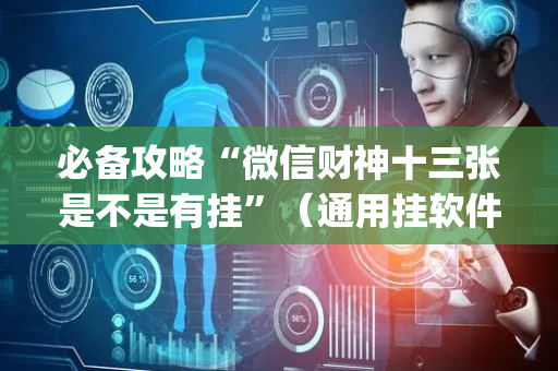 必备攻略“微信财神十三张是不是有挂”（通用挂软件多少钱)