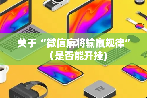 关于“微信麻将输赢规律”（是否能开挂)