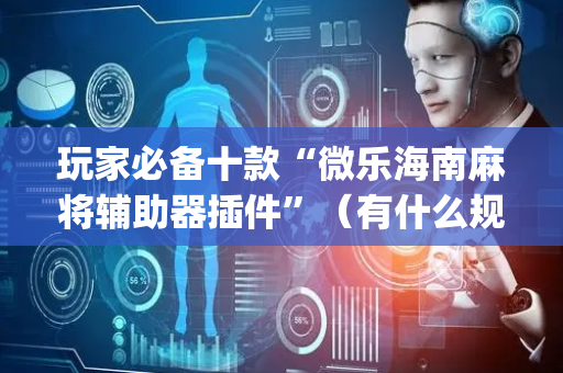 玩家必备十款“微乐海南麻将辅助器插件”（有什么规律)