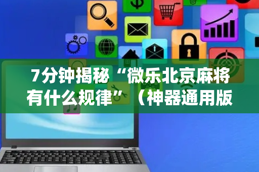 7分钟揭秘“微乐北京麻将有什么规律”（神器通用版)