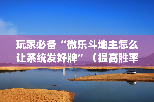 玩家必备“微乐斗地主怎么让系统发好牌”（提高胜率软件)