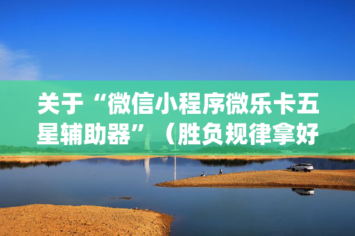 关于“微信小程序微乐卡五星辅助器”（胜负规律拿好牌)