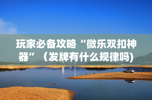 玩家必备攻略“微乐双扣神器”（发牌有什么规律吗)