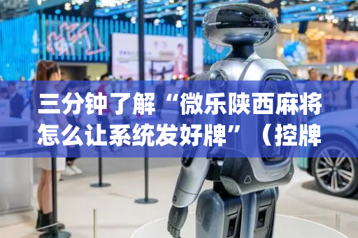 三分钟了解“微乐陕西麻将怎么让系统发好牌”（控牌神器)
