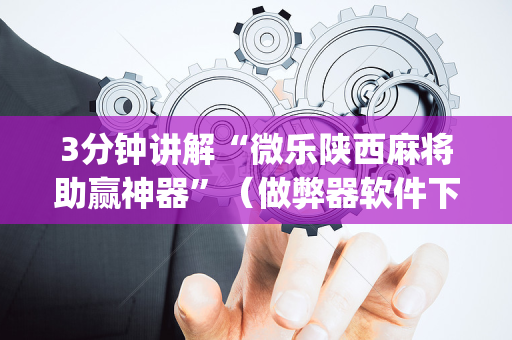 3分钟讲解“微乐陕西麻将助赢神器”（做弊器软件下载)