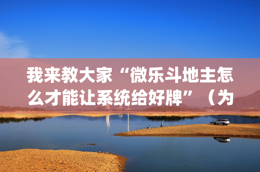 我来教大家“微乐斗地主怎么才能让系统给好牌”（为什么有人一直赢)