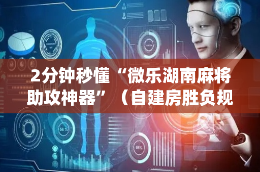 2分钟秒懂“微乐湖南麻将助攻神器”（自建房胜负规律)